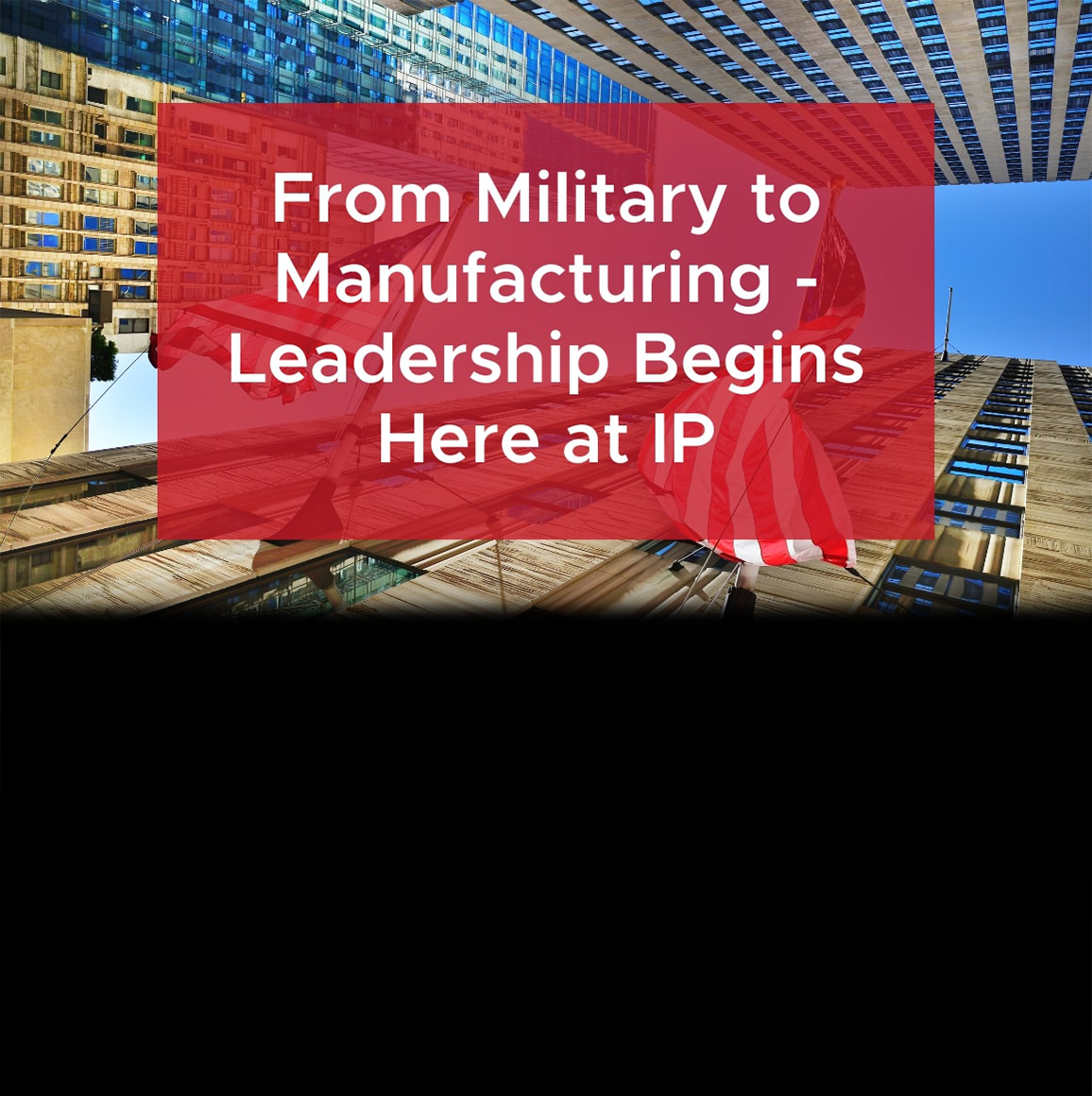 From Military to Manufacturing - Leadership Begins Here at IP